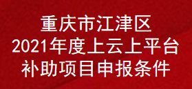 重庆市江津区2021年度上云上平台补助项目申报条件(图1)