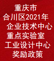 重庆市合川区2021年企业技术中心,重点实验室,工业设计中心奖励扶持补助政策(图1)