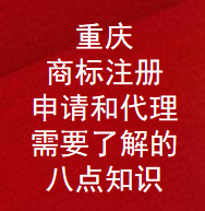 重庆商标注册,申请和代理需要了解的八点知识(图1)