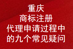 重庆商标注册代理申请过程中的九个常见疑问(图1)