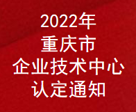 2022年重庆市企业技术中心认定通知(图1)