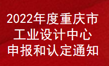 2022年度重庆市工业设计中心申报和认定通知(图1)