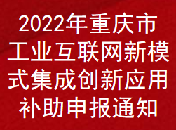 2022年重庆市工业互联网新模式集成创新应用补助申报通知(图1)