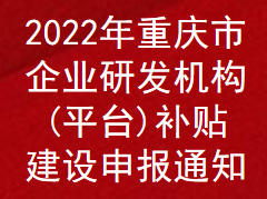 2022年重庆市企业研发机构(平台)补贴补助申报通知(图1)