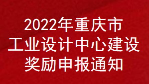 2022年重庆市工业设计中心建设补助申报通知(图1)