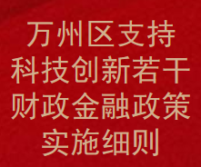 万州区支持科技创新若干财政金融政策实施细则(图1)