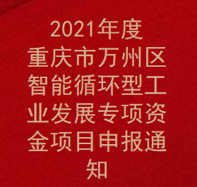 2021年度重庆市万州区智能循环型工业发展专项资金项目申报通知(图1)