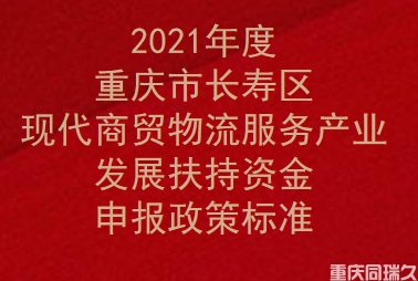 2021年度重庆市长寿区现代商贸物流服务产业发展扶持资金申报政策标准(图1)