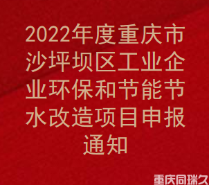 2022年度重庆市沙坪坝区工业企业环保和节能节水改造项目申报通知(图1)