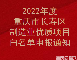 2022年度重庆市长寿区制造业优质项目白名单申报通知(图1)