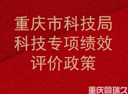 重庆市科技局科技专项绩效评价政策-同瑞久(图1)