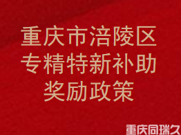 被认定为重庆市专精特新和小巨人企业后，涪陵区有哪些补助激励政策？(图1)