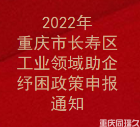 2022年重庆市长寿区工业领域助企纾困政策申报通知(图1)