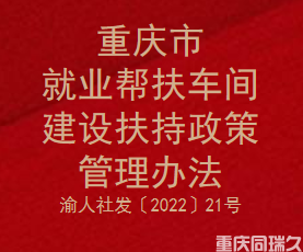 重庆市就业帮扶车间建设扶持政策管理办法（渝人社发〔2022〕21号）(图1)