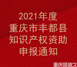 2021年度重庆市丰都县知识产权资助申报通知(图1)