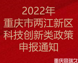 2022年重庆市两江新区科技创新类政策申报通知(图1)