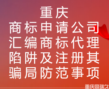 重庆商标申请公司汇编商标代理陷阱及其注册骗局防范事项(图1)