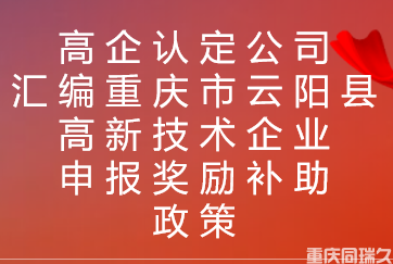 高企认定公司汇编重庆市云阳县高新技术企业申报奖励补助政策(图1)