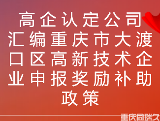 高企认定公司汇编重庆市大渡口区高新技术企业申报奖励补助政策(图1)