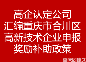 高企认定公司汇编重庆市合川区高新技术企业申报奖励补助政策(图1)