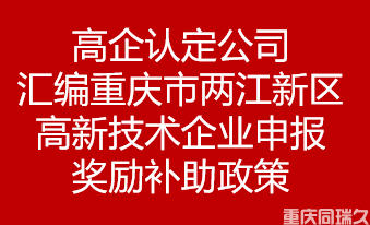 高企认定公司汇编重庆市两江新区高新技术企业申报奖励补助政策(图1)