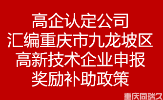 高企认定公司汇编重庆市重庆市九龙坡区高新技术企业申报奖励补助政策(图1)