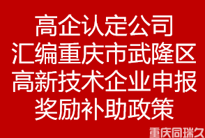 高企认定公司汇编重庆市武隆区高新技术企业申报奖励补助政策(图1)