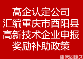 高企认定公司汇编重庆市酉阳县高新技术企业申报奖励补助政策(图1)