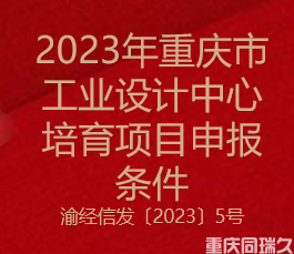 2023年重庆市工业设计中心培育项目申报条件(图1)