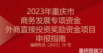 2023年重庆市商务发展专项资金外商直接投资奖励资金项目申报指南(图1)