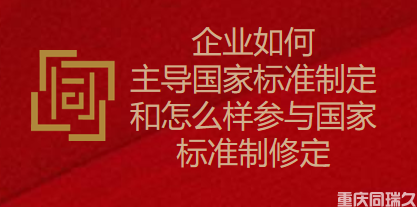 企业如何主导国家标准制定和怎么样参与国家标准制修定(图1)