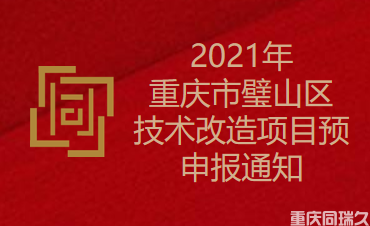 2021年重庆市璧山区技术改造项目预申报通知(图1)