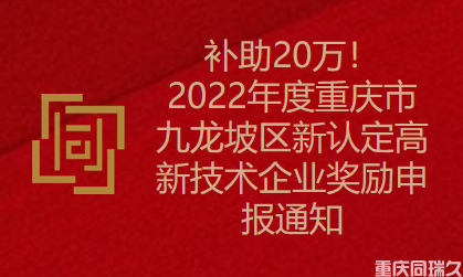 补助20万！2022年度重庆市九龙坡区新认定高新技术企业奖励申报通知(图1)