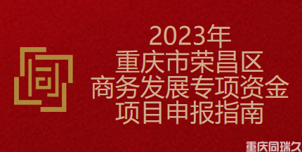 2023年重庆市荣昌区商务发展专项资金项目申报指南(图1)