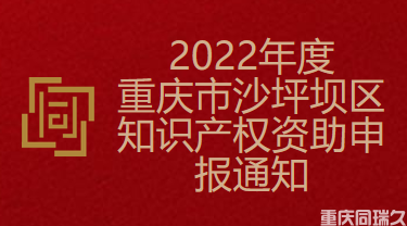 2022年度重庆市沙坪坝区知识产权资助申报通知(图1)