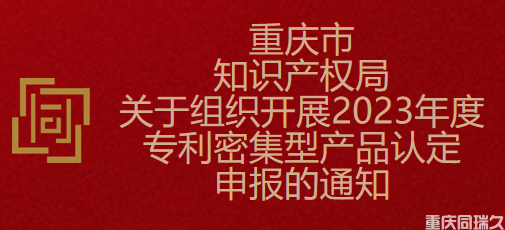 重庆市知识产权局关于组织开展2023年度专利密集型产品认定申报的通知(图1)