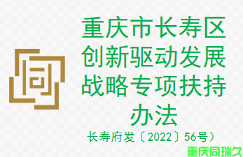 重庆市长寿区创新驱动发展战略专项扶持办法（长寿府发〔2022〕56号）(图1)