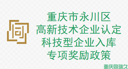 重庆市永川区高新技术企业认定、科技型企业入库专项奖励扶持政策(图1)