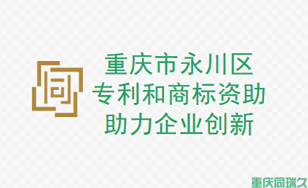 重庆市永川区专利和商标资助，助力企业创新！(图1)