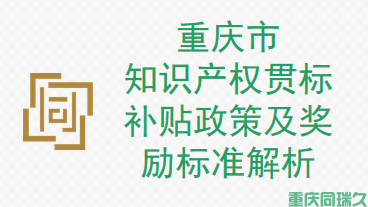 重庆市知识产权贯标补贴政策及奖励标准解析(图1)