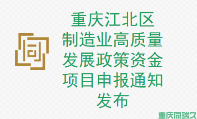 重庆江北区制造业高质量发展政策资金项目申报通知发布！立即了解申报细则！(图1)