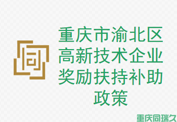 ​重庆市渝北区高新技术企业奖励扶持补助政策(图1)