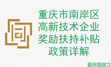 重庆市南岸区高新技术企业奖励扶持补贴政策(图1)