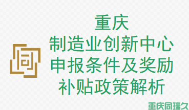 重庆制造业创新中心申报条件及奖励补贴政策解析(图1)