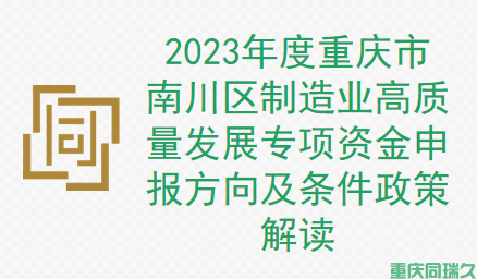 2023年度重庆市南川区制造业高质量发展专项资金申报方向及条件政策解读(图1)