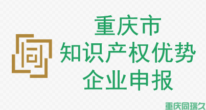 ​重庆市知识产权优势企业申报(图1)