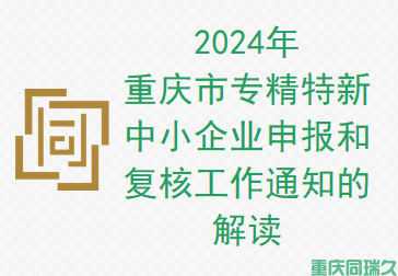 2024年重庆市专精特新中小企业申报和复核工作通知的解读(图1)