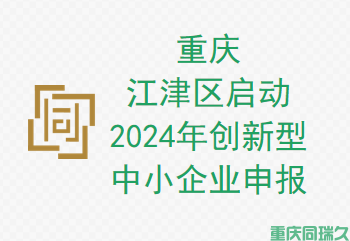 重庆江津区启动 2024 年创新型中小企业申报(图1)