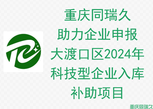 重庆同瑞久助力企业申报大渡口区2024年科技型企业入库补助项目(图1)