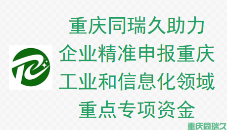 重庆同瑞久助力企业精准申报重庆市工业和信息化领域重点专项资金(图1)